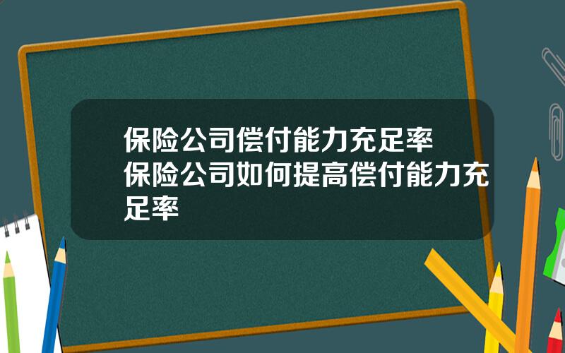 保险公司偿付能力充足率 保险公司如何提高偿付能力充足率